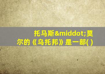 托马斯·莫尔的《乌托邦》是一部( )